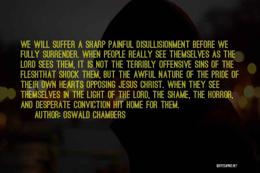 Oswald Chambers Quotes: We Will Suffer A Sharp Painful Disullisionment Before We Fully Surrender. When People Really See Themselves As The Lord Sees