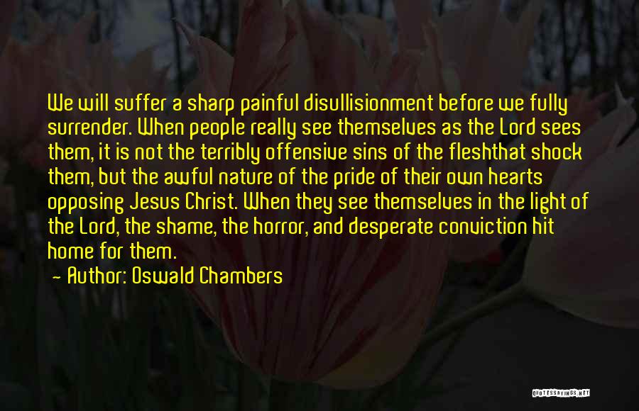 Oswald Chambers Quotes: We Will Suffer A Sharp Painful Disullisionment Before We Fully Surrender. When People Really See Themselves As The Lord Sees