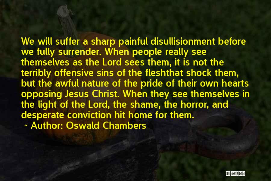 Oswald Chambers Quotes: We Will Suffer A Sharp Painful Disullisionment Before We Fully Surrender. When People Really See Themselves As The Lord Sees