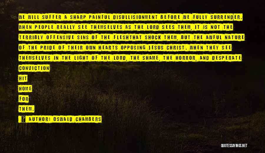 Oswald Chambers Quotes: We Will Suffer A Sharp Painful Disullisionment Before We Fully Surrender. When People Really See Themselves As The Lord Sees