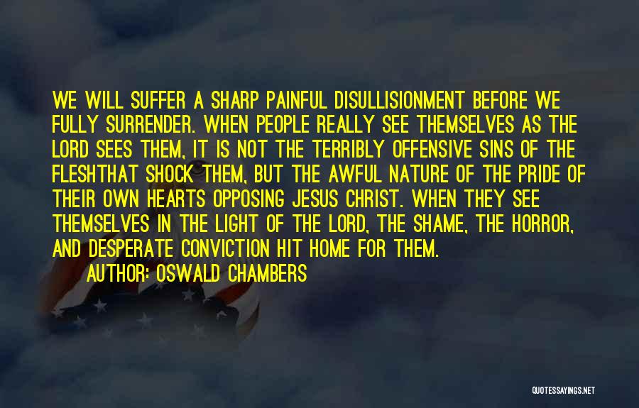 Oswald Chambers Quotes: We Will Suffer A Sharp Painful Disullisionment Before We Fully Surrender. When People Really See Themselves As The Lord Sees