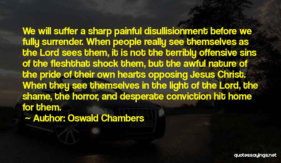 Oswald Chambers Quotes: We Will Suffer A Sharp Painful Disullisionment Before We Fully Surrender. When People Really See Themselves As The Lord Sees