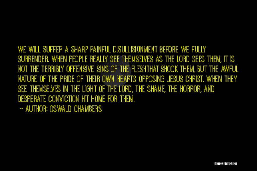 Oswald Chambers Quotes: We Will Suffer A Sharp Painful Disullisionment Before We Fully Surrender. When People Really See Themselves As The Lord Sees