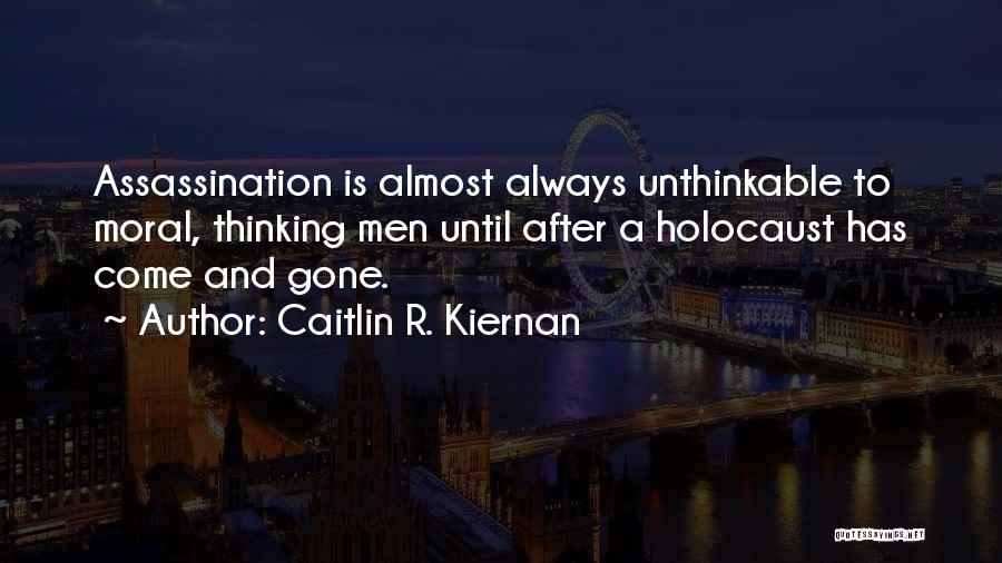 Caitlin R. Kiernan Quotes: Assassination Is Almost Always Unthinkable To Moral, Thinking Men Until After A Holocaust Has Come And Gone.