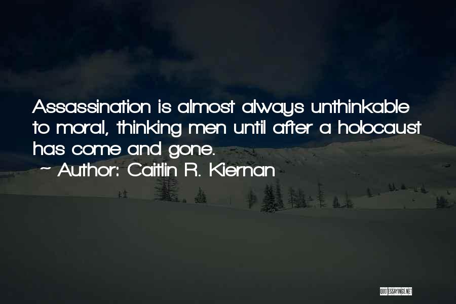 Caitlin R. Kiernan Quotes: Assassination Is Almost Always Unthinkable To Moral, Thinking Men Until After A Holocaust Has Come And Gone.