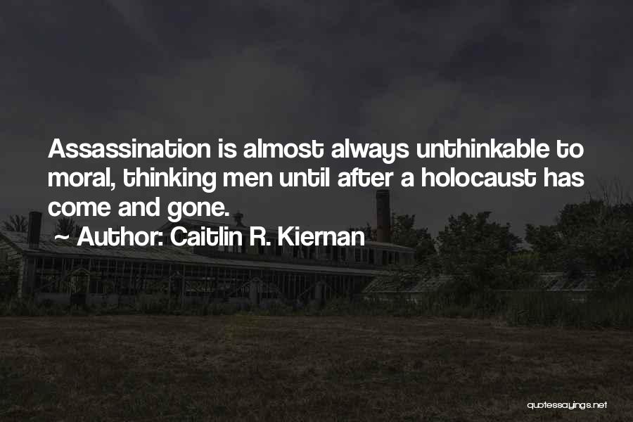 Caitlin R. Kiernan Quotes: Assassination Is Almost Always Unthinkable To Moral, Thinking Men Until After A Holocaust Has Come And Gone.