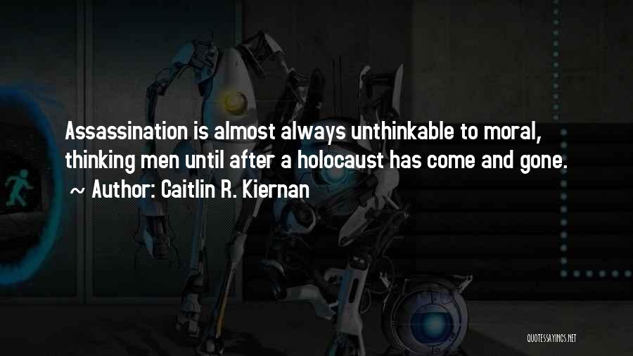 Caitlin R. Kiernan Quotes: Assassination Is Almost Always Unthinkable To Moral, Thinking Men Until After A Holocaust Has Come And Gone.