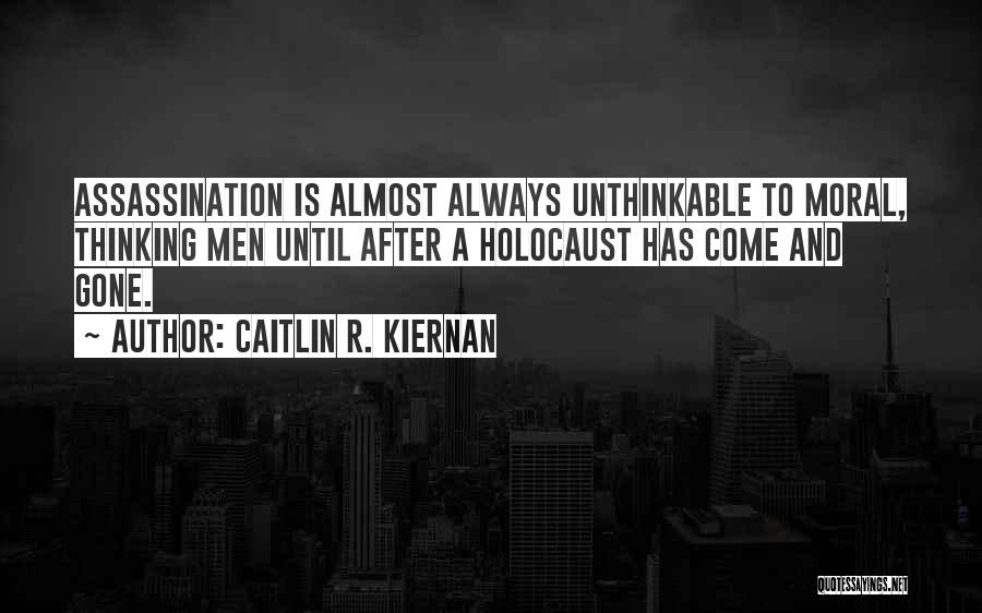 Caitlin R. Kiernan Quotes: Assassination Is Almost Always Unthinkable To Moral, Thinking Men Until After A Holocaust Has Come And Gone.