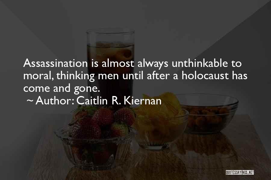 Caitlin R. Kiernan Quotes: Assassination Is Almost Always Unthinkable To Moral, Thinking Men Until After A Holocaust Has Come And Gone.