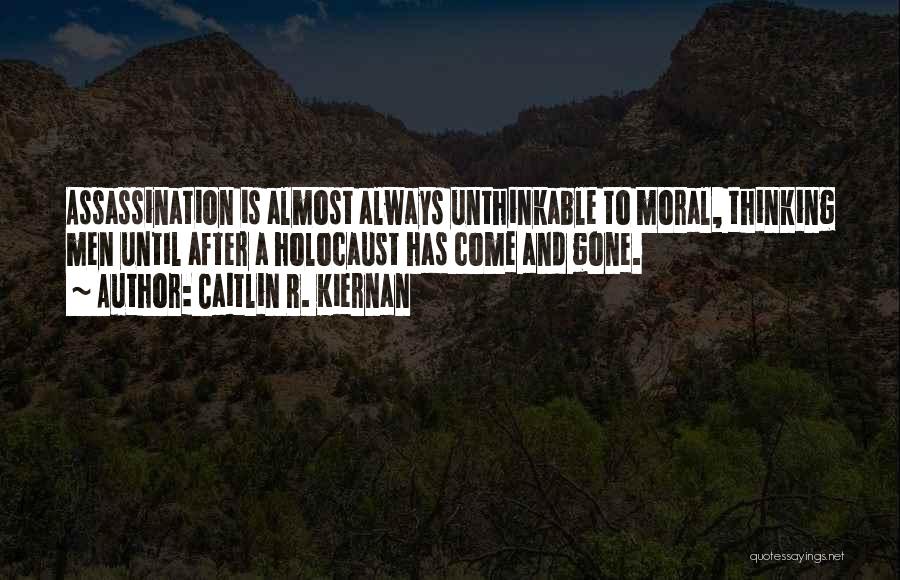 Caitlin R. Kiernan Quotes: Assassination Is Almost Always Unthinkable To Moral, Thinking Men Until After A Holocaust Has Come And Gone.