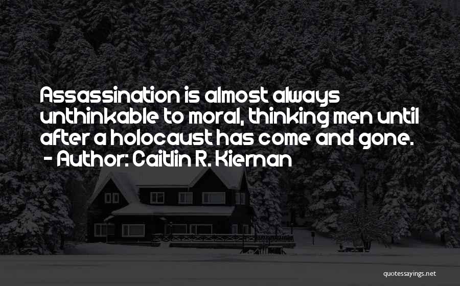 Caitlin R. Kiernan Quotes: Assassination Is Almost Always Unthinkable To Moral, Thinking Men Until After A Holocaust Has Come And Gone.