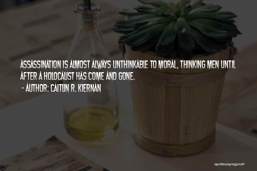 Caitlin R. Kiernan Quotes: Assassination Is Almost Always Unthinkable To Moral, Thinking Men Until After A Holocaust Has Come And Gone.