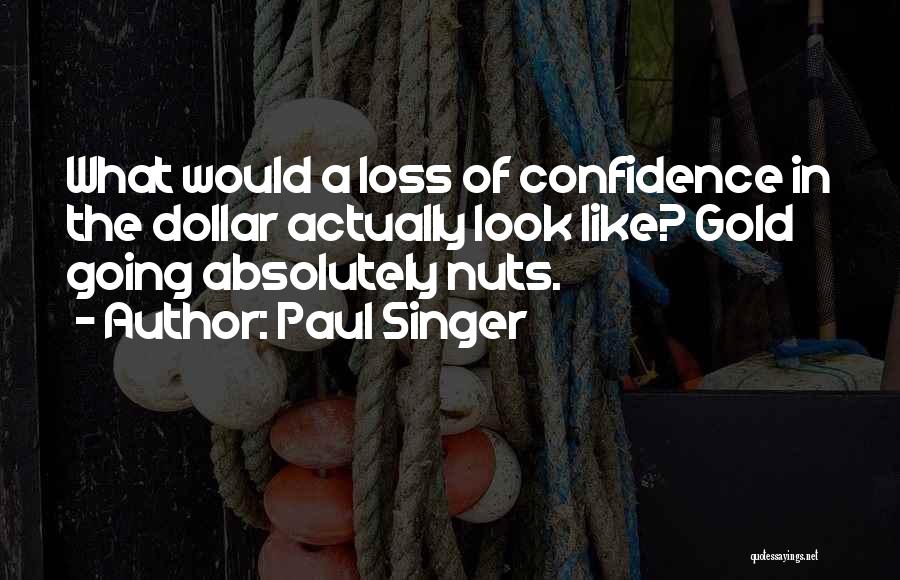 Paul Singer Quotes: What Would A Loss Of Confidence In The Dollar Actually Look Like? Gold Going Absolutely Nuts.