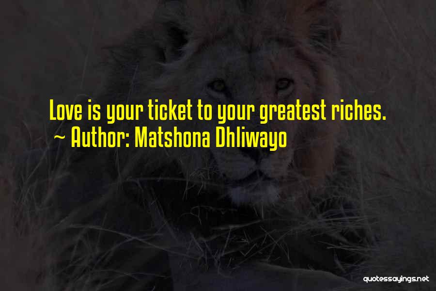 Matshona Dhliwayo Quotes: Love Is Your Ticket To Your Greatest Riches.