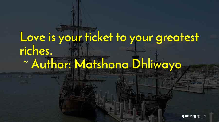Matshona Dhliwayo Quotes: Love Is Your Ticket To Your Greatest Riches.