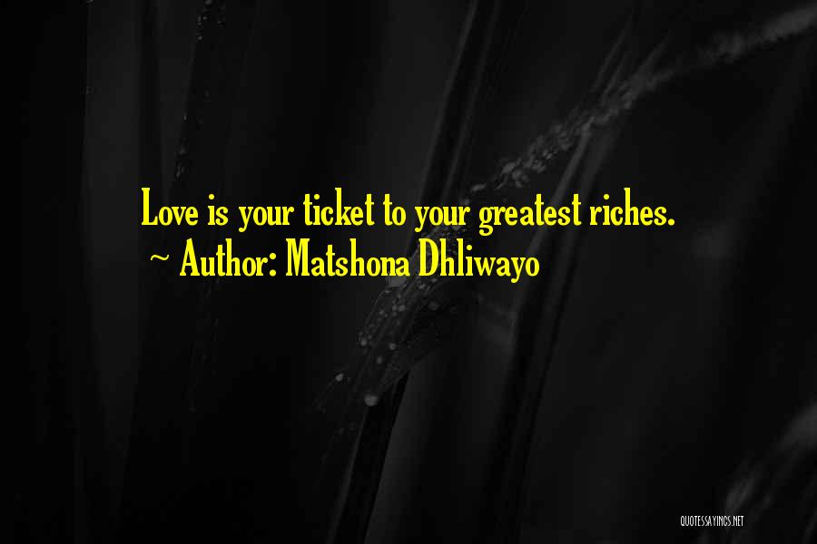 Matshona Dhliwayo Quotes: Love Is Your Ticket To Your Greatest Riches.