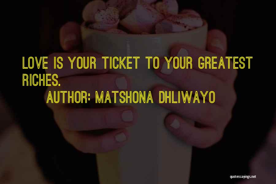 Matshona Dhliwayo Quotes: Love Is Your Ticket To Your Greatest Riches.