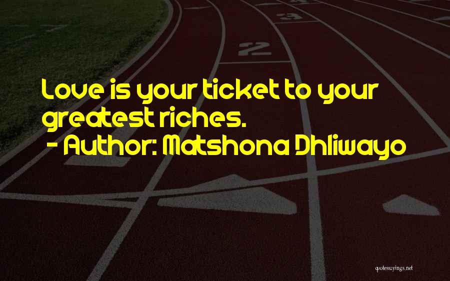 Matshona Dhliwayo Quotes: Love Is Your Ticket To Your Greatest Riches.