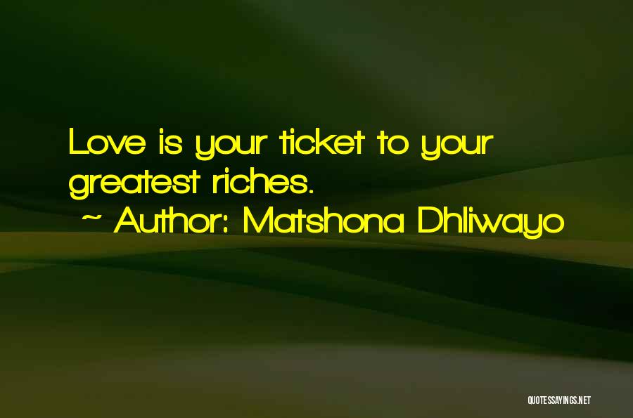 Matshona Dhliwayo Quotes: Love Is Your Ticket To Your Greatest Riches.