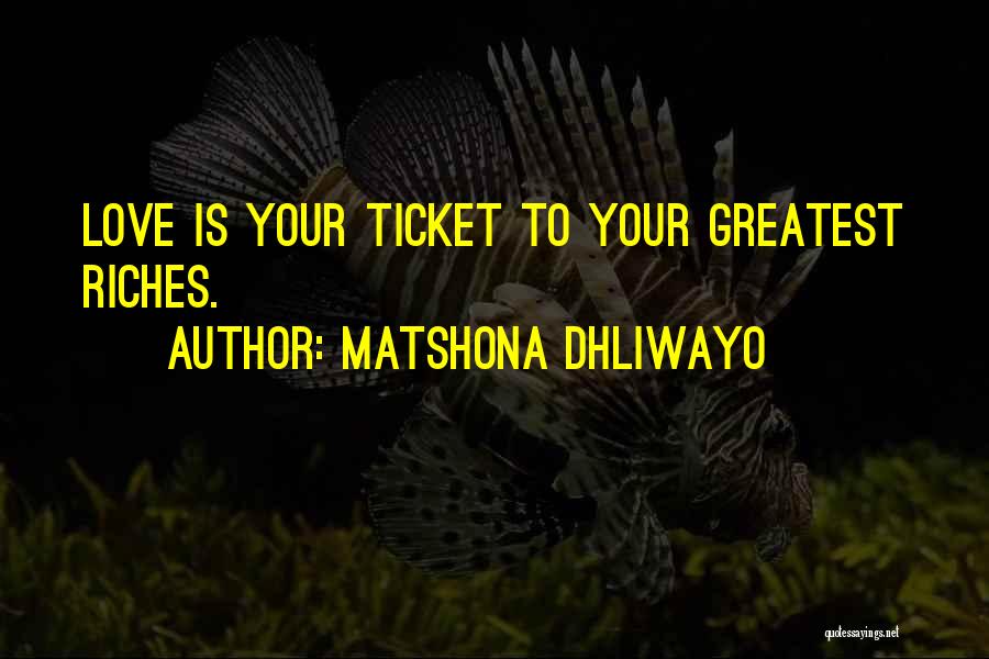 Matshona Dhliwayo Quotes: Love Is Your Ticket To Your Greatest Riches.