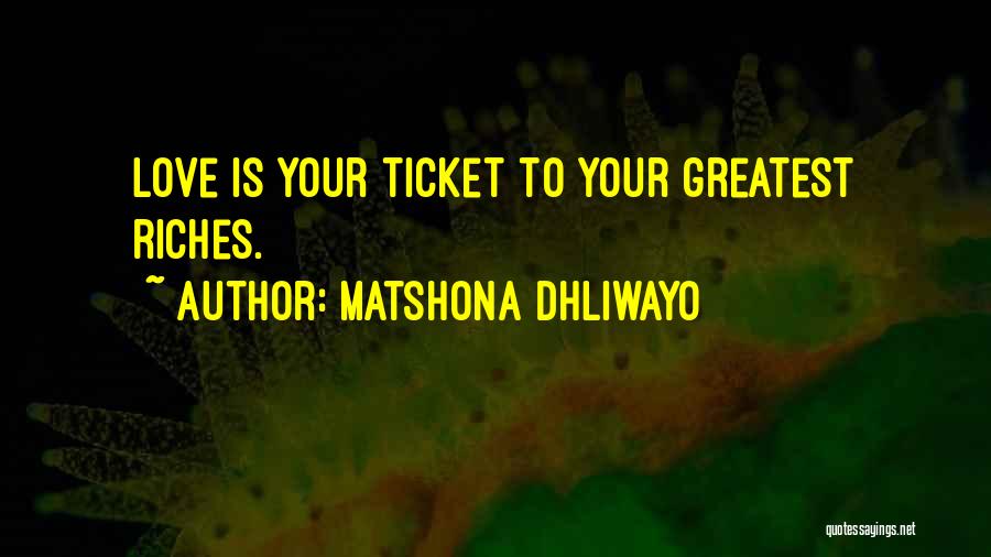 Matshona Dhliwayo Quotes: Love Is Your Ticket To Your Greatest Riches.