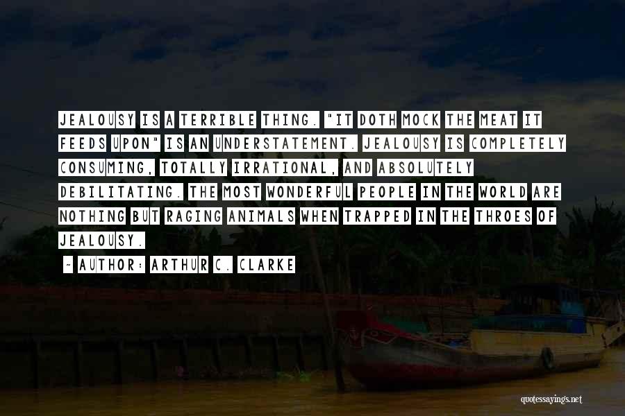 Arthur C. Clarke Quotes: Jealousy Is A Terrible Thing. It Doth Mock The Meat It Feeds Upon Is An Understatement. Jealousy Is Completely Consuming,