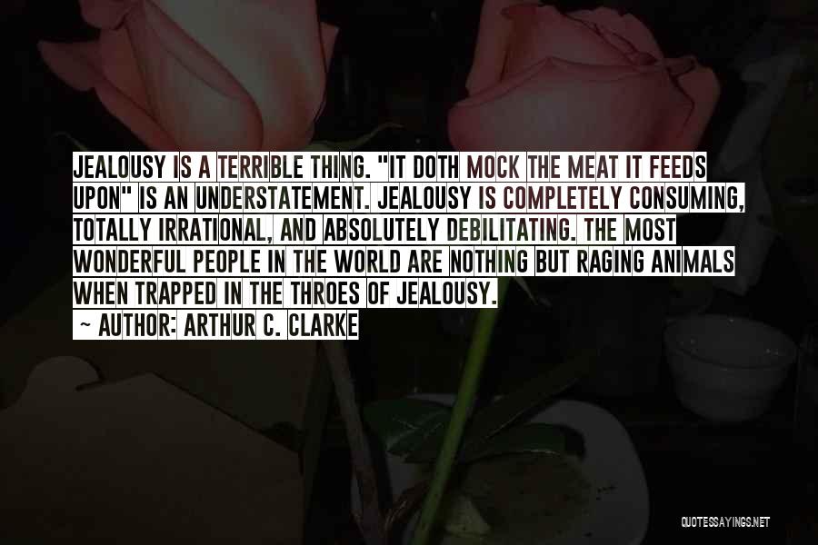 Arthur C. Clarke Quotes: Jealousy Is A Terrible Thing. It Doth Mock The Meat It Feeds Upon Is An Understatement. Jealousy Is Completely Consuming,