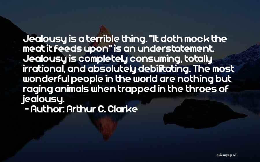 Arthur C. Clarke Quotes: Jealousy Is A Terrible Thing. It Doth Mock The Meat It Feeds Upon Is An Understatement. Jealousy Is Completely Consuming,