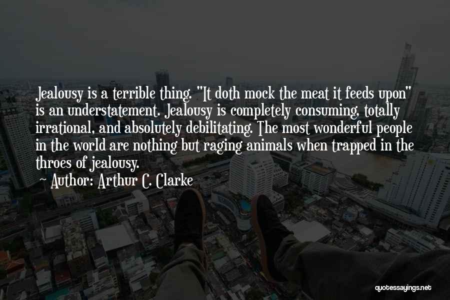 Arthur C. Clarke Quotes: Jealousy Is A Terrible Thing. It Doth Mock The Meat It Feeds Upon Is An Understatement. Jealousy Is Completely Consuming,