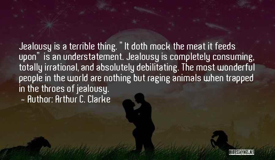 Arthur C. Clarke Quotes: Jealousy Is A Terrible Thing. It Doth Mock The Meat It Feeds Upon Is An Understatement. Jealousy Is Completely Consuming,