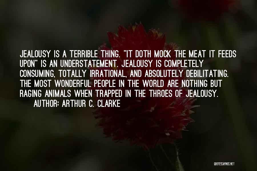 Arthur C. Clarke Quotes: Jealousy Is A Terrible Thing. It Doth Mock The Meat It Feeds Upon Is An Understatement. Jealousy Is Completely Consuming,