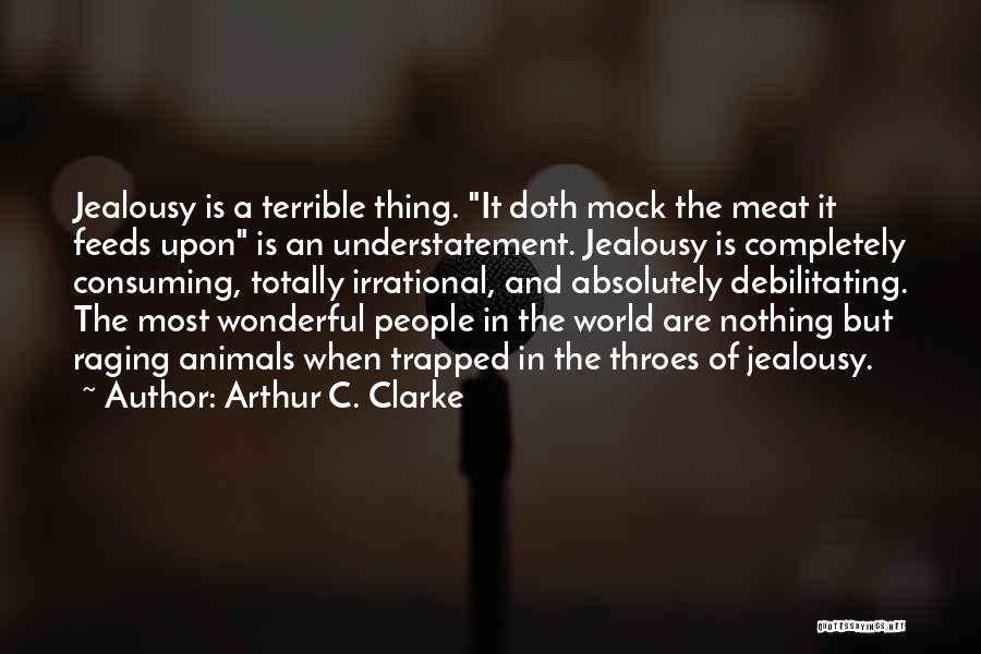 Arthur C. Clarke Quotes: Jealousy Is A Terrible Thing. It Doth Mock The Meat It Feeds Upon Is An Understatement. Jealousy Is Completely Consuming,