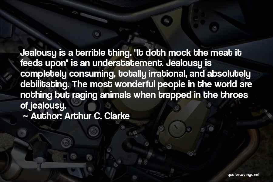 Arthur C. Clarke Quotes: Jealousy Is A Terrible Thing. It Doth Mock The Meat It Feeds Upon Is An Understatement. Jealousy Is Completely Consuming,