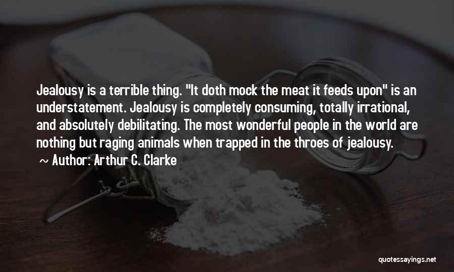 Arthur C. Clarke Quotes: Jealousy Is A Terrible Thing. It Doth Mock The Meat It Feeds Upon Is An Understatement. Jealousy Is Completely Consuming,