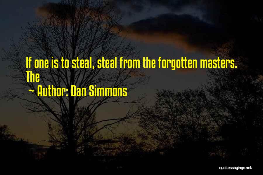 Dan Simmons Quotes: If One Is To Steal, Steal From The Forgotten Masters. The