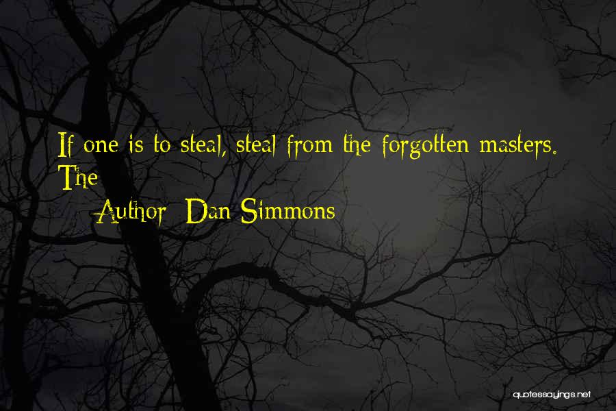 Dan Simmons Quotes: If One Is To Steal, Steal From The Forgotten Masters. The