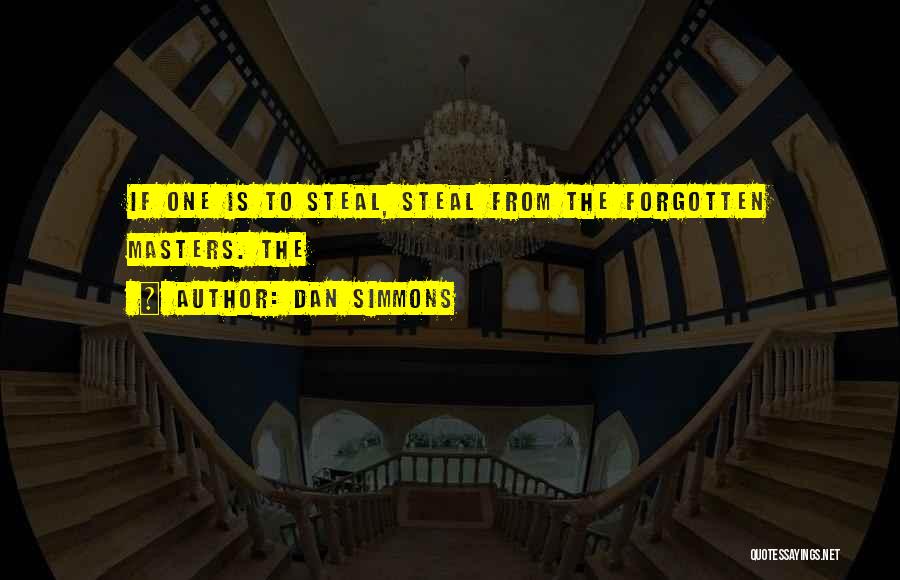 Dan Simmons Quotes: If One Is To Steal, Steal From The Forgotten Masters. The