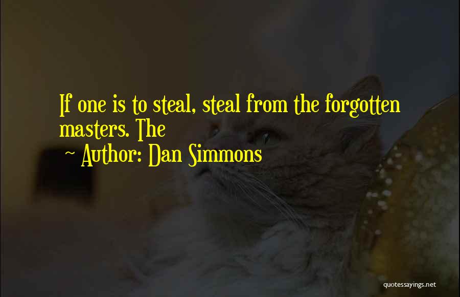 Dan Simmons Quotes: If One Is To Steal, Steal From The Forgotten Masters. The