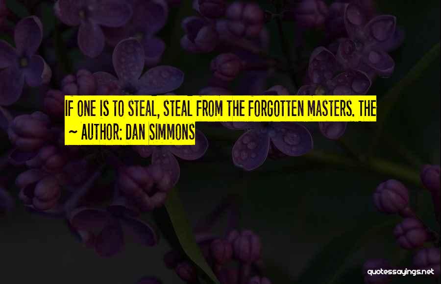Dan Simmons Quotes: If One Is To Steal, Steal From The Forgotten Masters. The