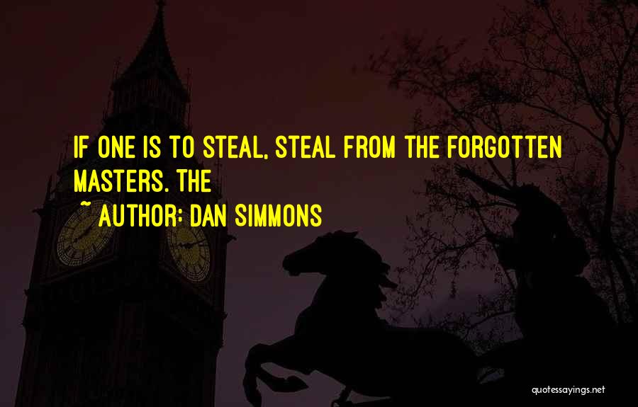 Dan Simmons Quotes: If One Is To Steal, Steal From The Forgotten Masters. The