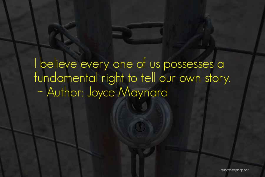 Joyce Maynard Quotes: I Believe Every One Of Us Possesses A Fundamental Right To Tell Our Own Story.