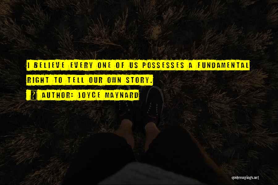 Joyce Maynard Quotes: I Believe Every One Of Us Possesses A Fundamental Right To Tell Our Own Story.