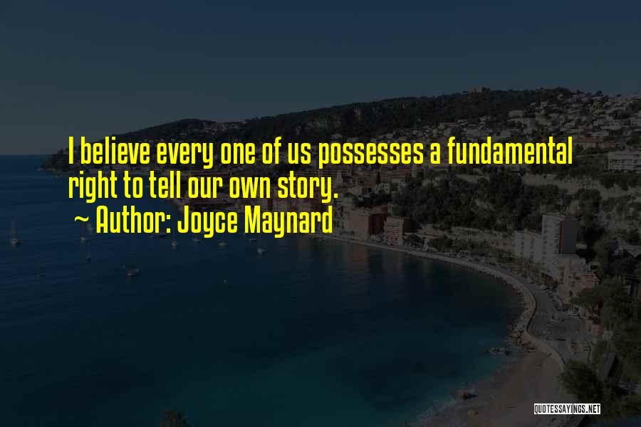 Joyce Maynard Quotes: I Believe Every One Of Us Possesses A Fundamental Right To Tell Our Own Story.
