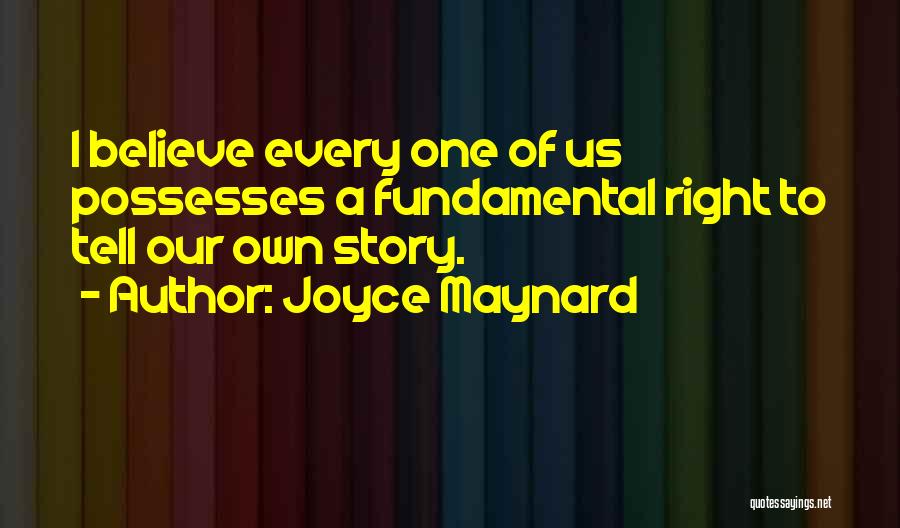 Joyce Maynard Quotes: I Believe Every One Of Us Possesses A Fundamental Right To Tell Our Own Story.