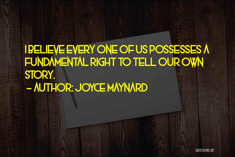 Joyce Maynard Quotes: I Believe Every One Of Us Possesses A Fundamental Right To Tell Our Own Story.