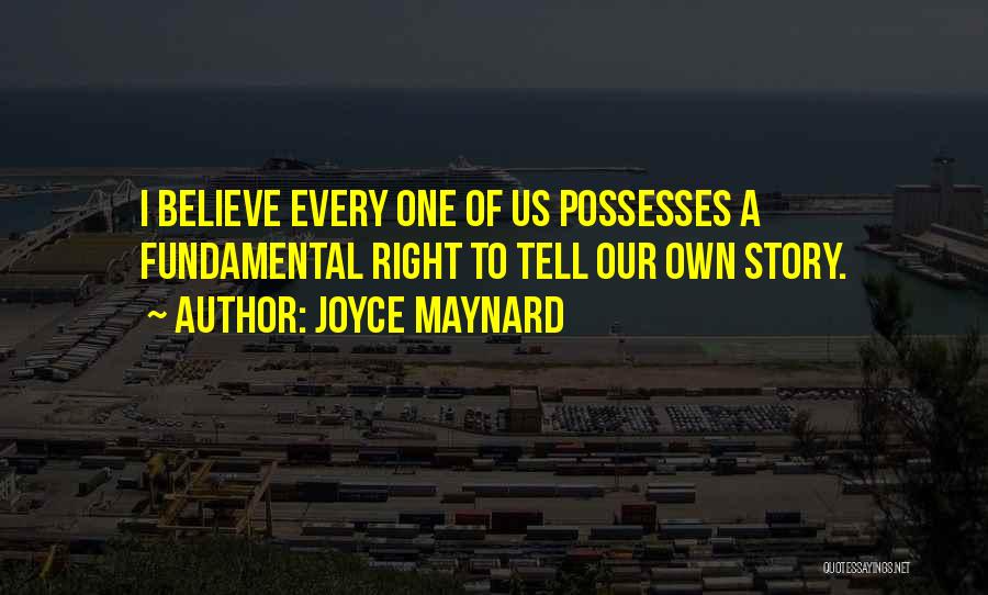 Joyce Maynard Quotes: I Believe Every One Of Us Possesses A Fundamental Right To Tell Our Own Story.