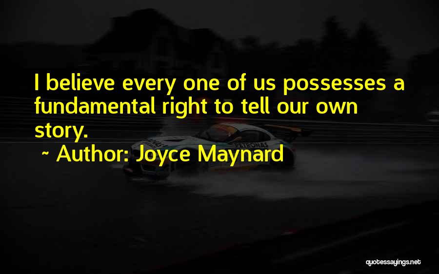 Joyce Maynard Quotes: I Believe Every One Of Us Possesses A Fundamental Right To Tell Our Own Story.