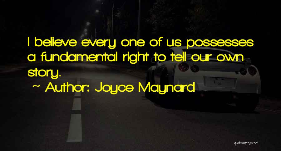 Joyce Maynard Quotes: I Believe Every One Of Us Possesses A Fundamental Right To Tell Our Own Story.