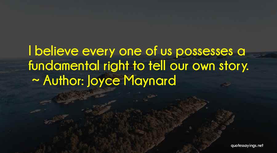 Joyce Maynard Quotes: I Believe Every One Of Us Possesses A Fundamental Right To Tell Our Own Story.