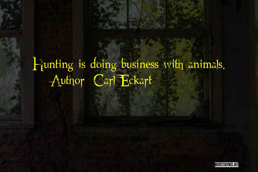 Carl Eckart Quotes: Hunting Is Doing Business With Animals.